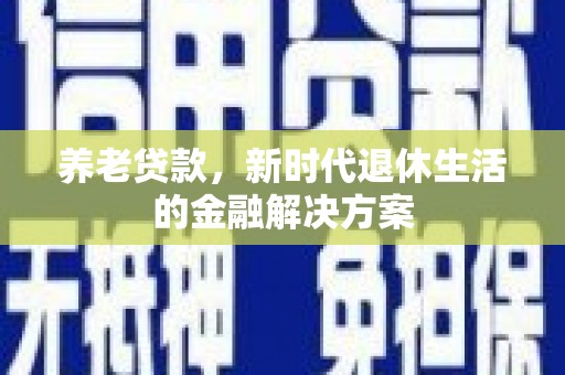 磐安养老贷款，新时代退休生活的金融解决方案