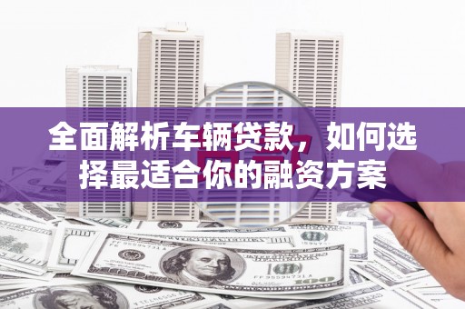 磐安全面解析车辆贷款，如何选择最适合你的融资方案