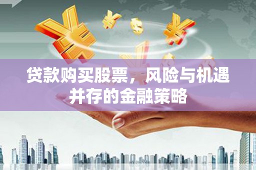 磐安贷款购买股票，风险与机遇并存的金融策略