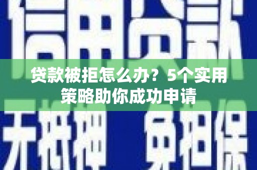 磐安贷款被拒怎么办？5个实用策略助你成功申请