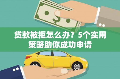 磐安贷款被拒怎么办？5个实用策略助你成功申请