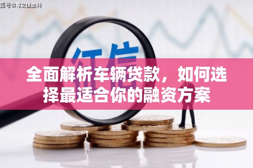 磐安全面解析车辆贷款，如何选择最适合你的融资方案