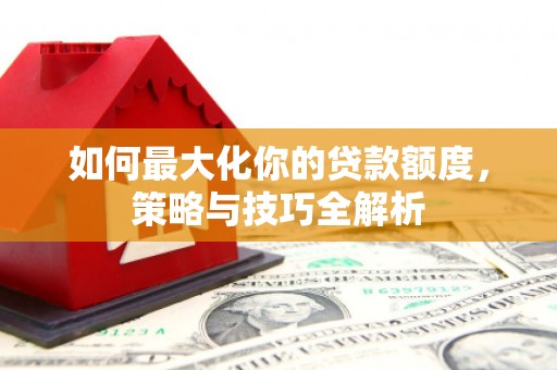 磐安如何最大化你的贷款额度，策略与技巧全解析