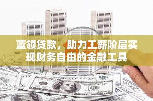 磐安蓝领贷款，助力工薪阶层实现财务自由的金融工具