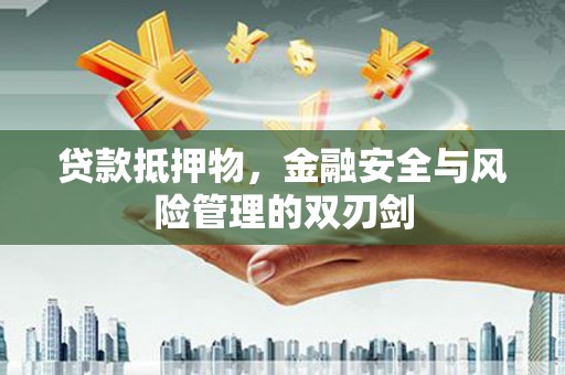 磐安贷款抵押物，金融安全与风险管理的双刃剑