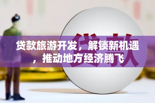 磐安贷款旅游开发，解锁新机遇，推动地方经济腾飞
