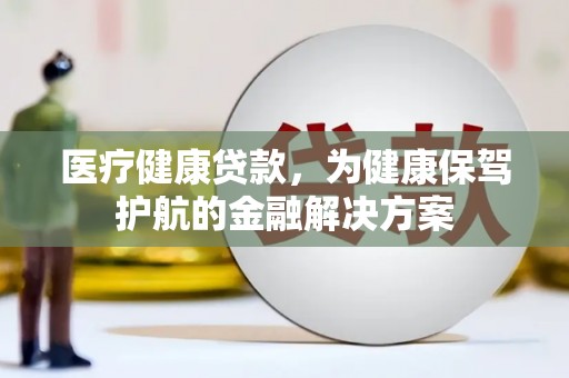 磐安医疗健康贷款，为健康保驾护航的金融解决方案