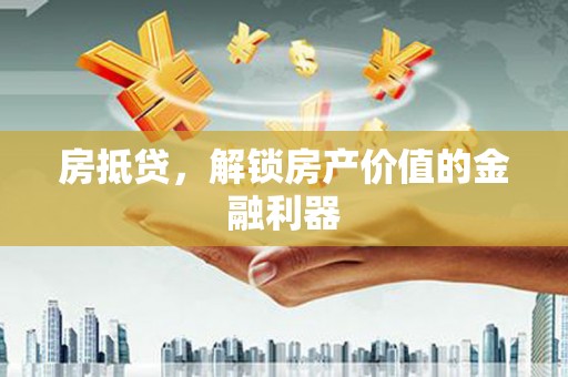 磐安房抵贷，解锁房产价值的金融利器