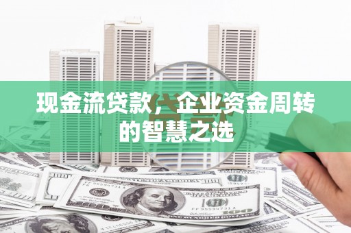 磐安现金流贷款，企业资金周转的智慧之选