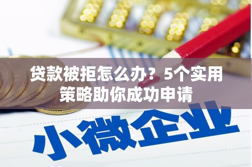 磐安贷款被拒怎么办？5个实用策略助你成功申请