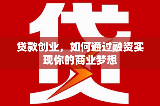 磐安贷款创业，如何通过融资实现你的商业梦想