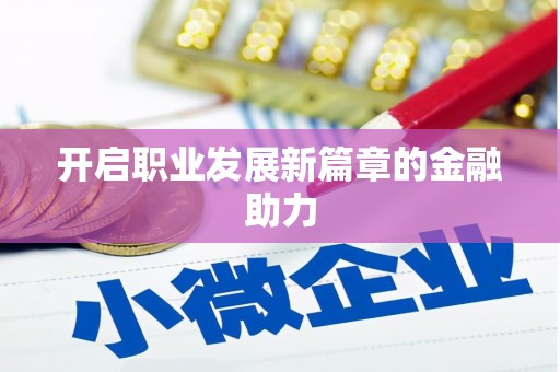 磐安开启职业发展新篇章的金融助力