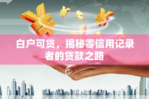 磐安白户可贷，揭秘零信用记录者的贷款之路