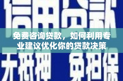 磐安免费咨询贷款，如何利用专业建议优化你的贷款决策