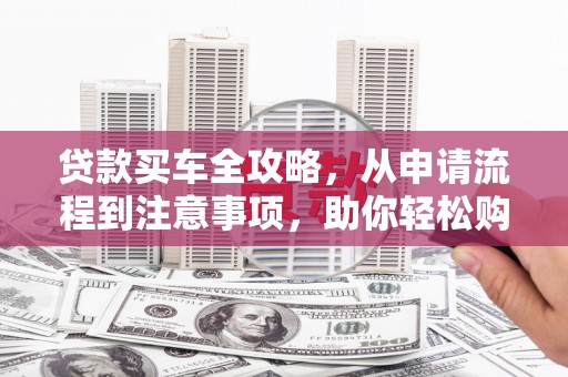 磐安贷款买车全攻略，从申请流程到注意事项，助你轻松购车