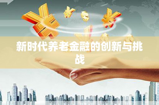 磐安新时代养老金融的创新与挑战