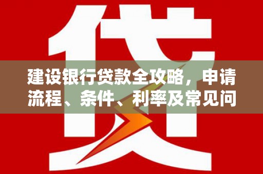 磐安建设银行贷款全攻略，申请流程、条件、利率及常见问题解答