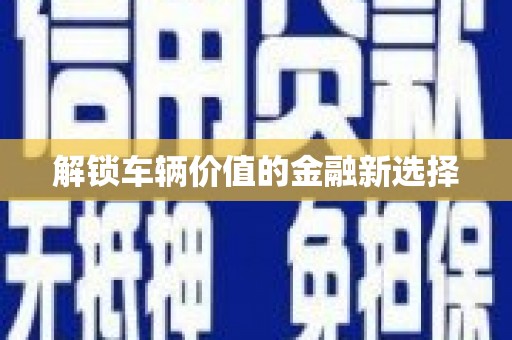 磐安解锁车辆价值的金融新选择