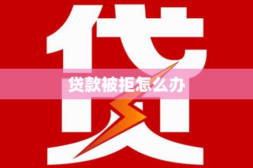 磐安贷款被拒怎么办