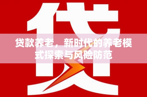 磐安贷款养老，新时代的养老模式探索与风险防范